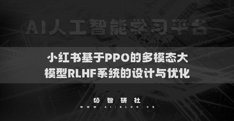 小紅書基于PPO的多模態(tài)大模型RLHF系統(tǒng)的設(shè)計(jì)與優(yōu)化