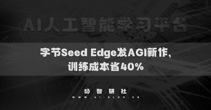 字節(jié)Seed Edge發(fā)AGI新作，訓(xùn)練成本省40%