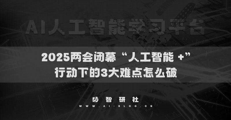 2025兩會閉幕“人工智能 +”行動下的3大難點(diǎn)怎么破