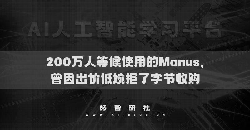 200萬(wàn)人等候使用的Manus，曾因出價(jià)低婉拒了字節(jié)收購(gòu)