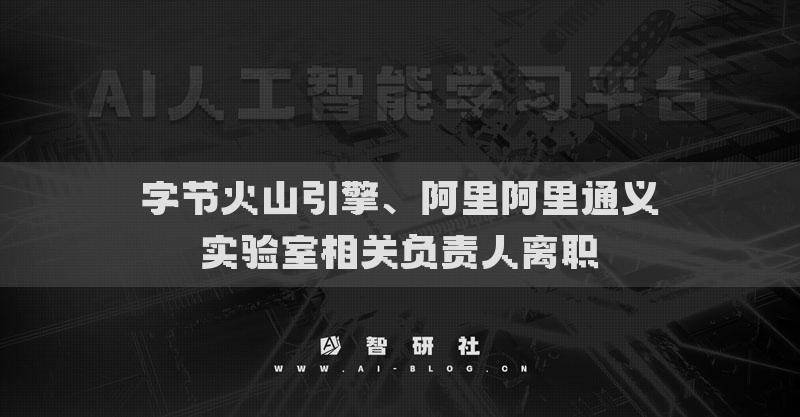 字節(jié)火山引擎、阿里阿里通義實驗室相關(guān)負(fù)責(zé)人離職