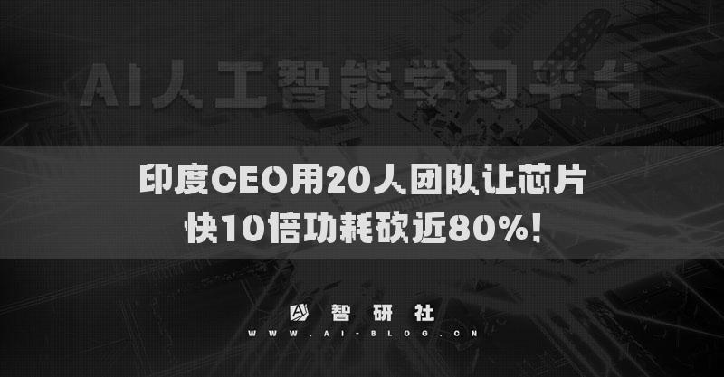 印度CEO用20人團(tuán)隊(duì)讓芯片快10倍功耗砍近80%！