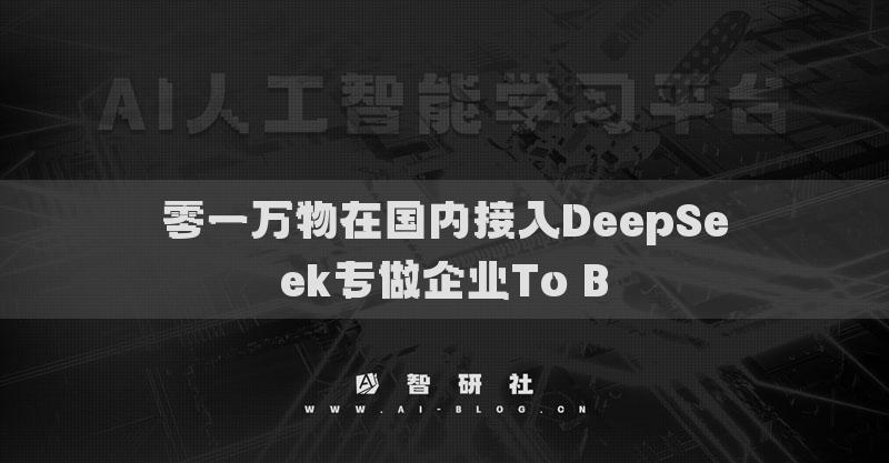 零一萬物在國內(nèi)接入DeepSeek專做企業(yè)To B