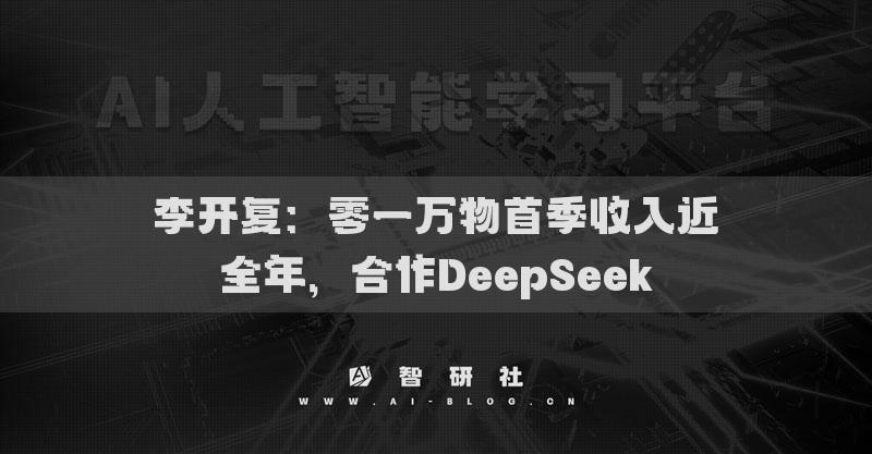 李開復：零一萬物首季收入近全年，合作DeepSeek