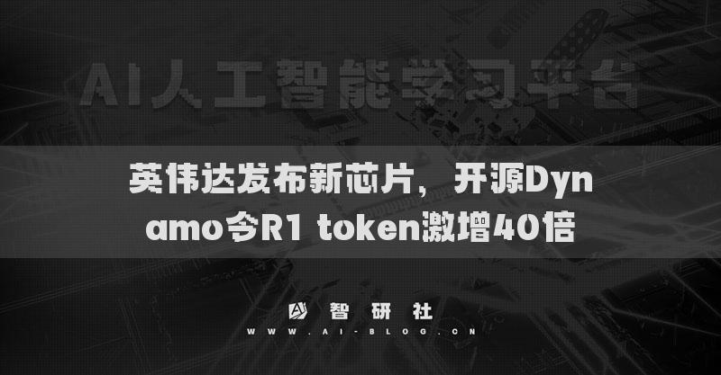 英偉達發(fā)布新芯片，開源Dynamo令R1 token激增40倍