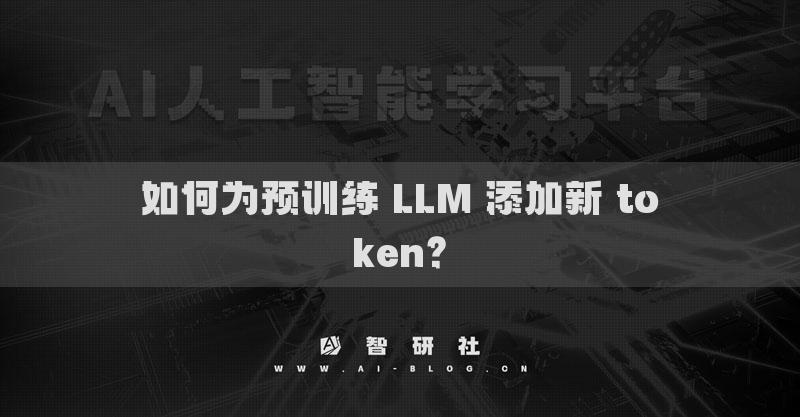 如何為預(yù)訓(xùn)練 LLM 添加新 token？