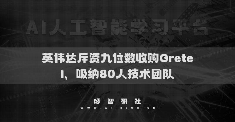 英偉達(dá)斥資九位數(shù)收購Gretel，吸納80人技術(shù)團(tuán)隊(duì)