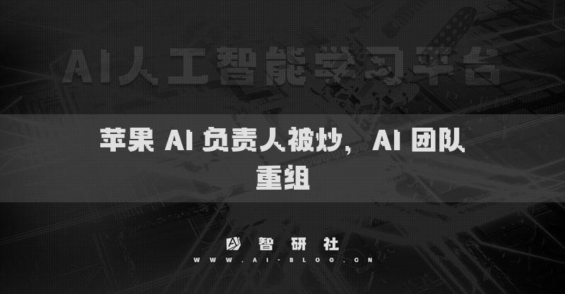 蘋果 AI 負(fù)責(zé)人被炒，AI 團隊重組