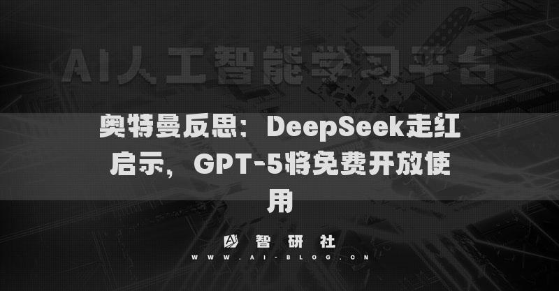 奧特曼反思：DeepSeek走紅啟示，GPT-5將免費開放使用