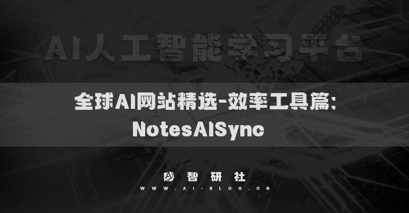 全球AI網(wǎng)站精選-效率工具篇：NotesAISync??