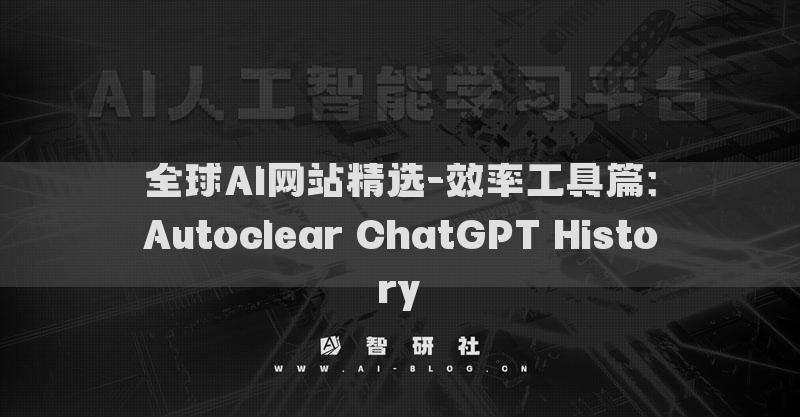 全球AI網(wǎng)站精選-效率工具篇：Autoclear ChatGPT History?