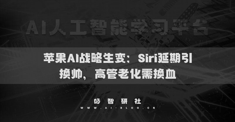 蘋果AI戰(zhàn)略生變：Siri延期引換帥，高管老化需換血