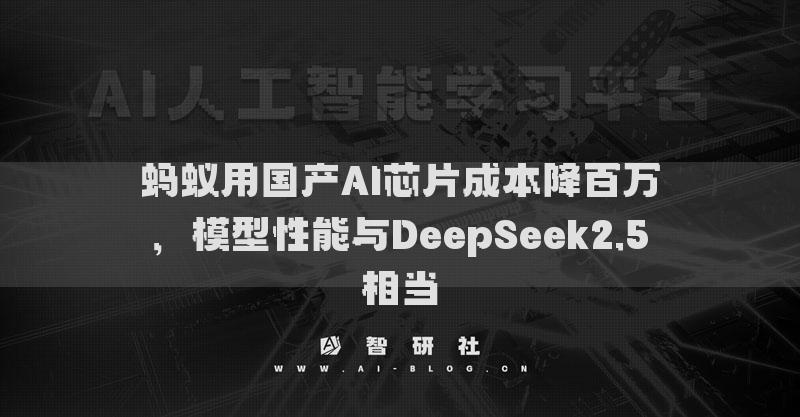 螞蟻用國產(chǎn)AI芯片成本降百萬，模型性能與DeepSeek2.5相當(dāng)
