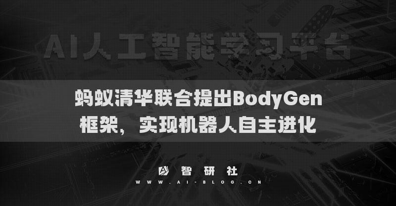 螞蟻清華聯(lián)合提出BodyGen框架，實(shí)現(xiàn)機(jī)器人自主進(jìn)化