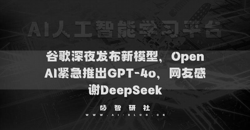 谷歌深夜發(fā)布新模型，OpenAI緊急推出GPT-4o，網(wǎng)友感謝DeepSeek