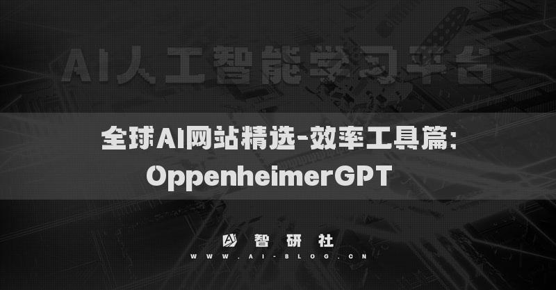 全球AI網(wǎng)站精選-效率工具篇：OppenheimerGPT??