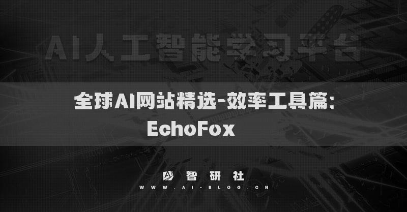 全球AI網(wǎng)站精選-效率工具篇：EchoFox???
