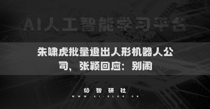 朱嘯虎批量退出人形機器人公司，張穎回應(yīng)：別鬧