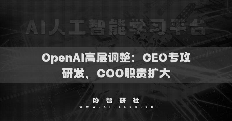 OpenAI高層調(diào)整：CEO專攻研發(fā)，COO職責(zé)擴大