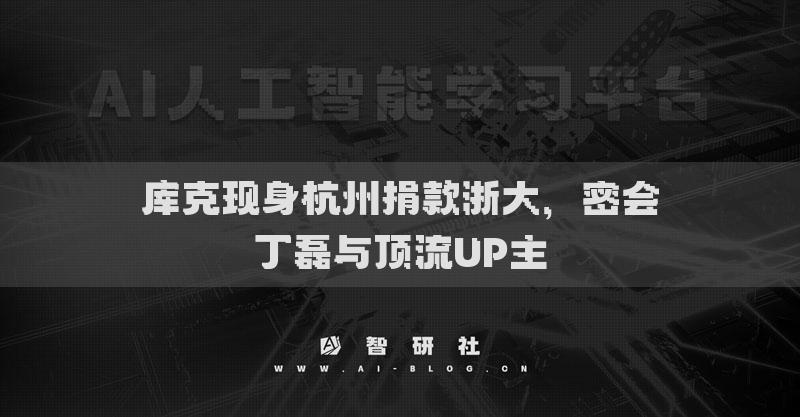 庫(kù)克現(xiàn)身杭州捐款浙大，密會(huì)丁磊與頂流UP主