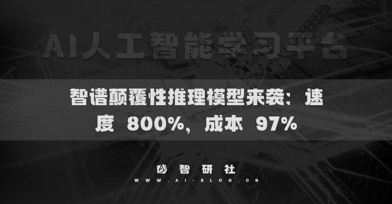 智譜顛覆性推理模型來襲：速度↑800%，成本↓97%