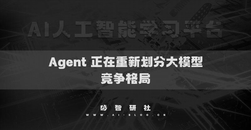 Agent 正在重新劃分大模型競(jìng)爭(zhēng)格局