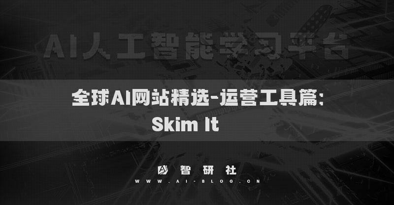 全球AI網(wǎng)站精選-運(yùn)營(yíng)工具篇：Skim It???