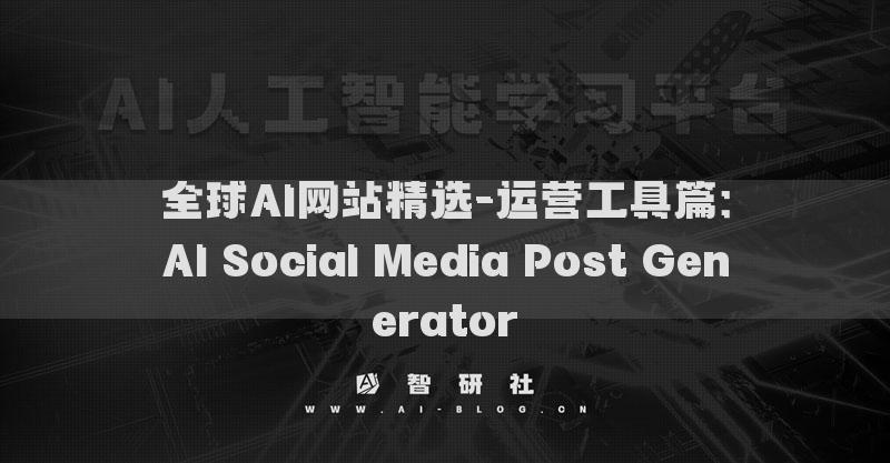 全球AI網(wǎng)站精選-運營工具篇：AI Social Media Post Generator