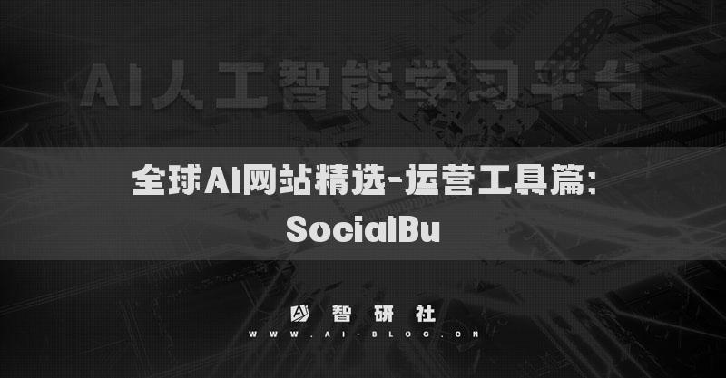 全球AI網(wǎng)站精選-運(yùn)營(yíng)工具篇：SocialBu