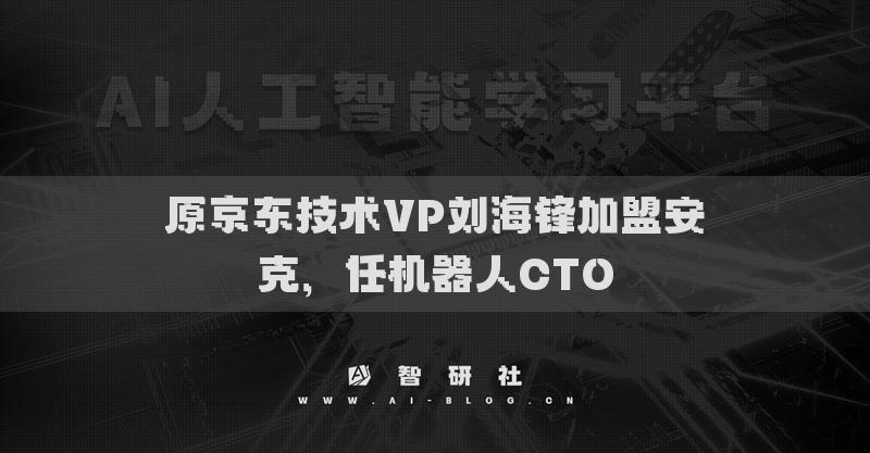 原京東技術(shù)VP劉海鋒加盟安克，任機(jī)器人CTO