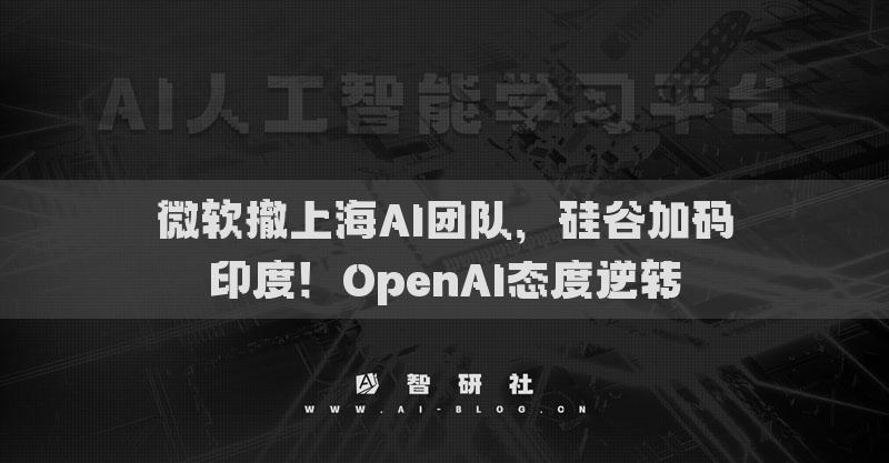 微軟撤上海AI團(tuán)隊(duì)，硅谷加碼印度！OpenAI態(tài)度逆轉(zhuǎn)