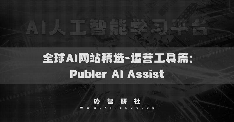 全球AI網(wǎng)站精選-運(yùn)營(yíng)工具篇：Publer AI Assist?