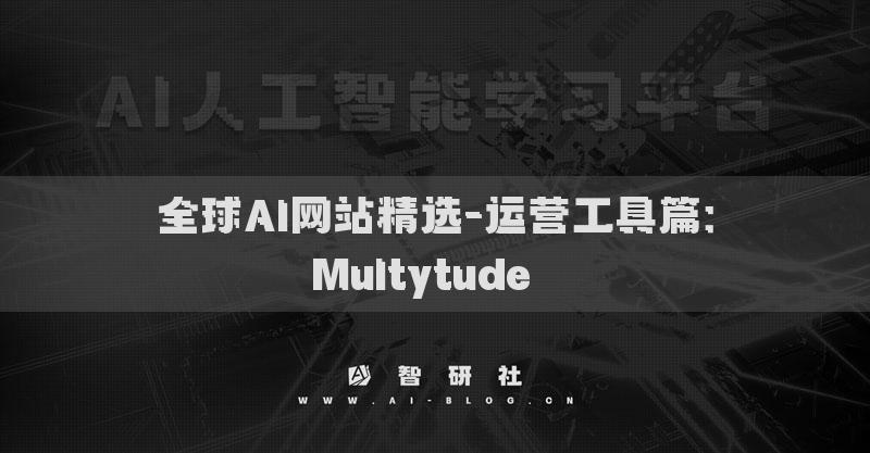 全球AI網(wǎng)站精選-運(yùn)營工具篇：Multytude??