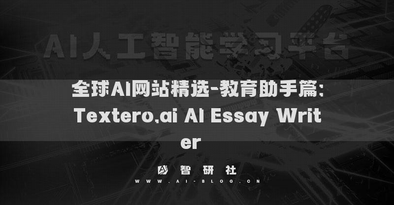 全球AI網(wǎng)站精選-教育助手篇：Textero.ai AI Essay Writer??