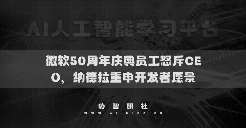 微軟50周年慶典員工怒斥CEO，納德拉重申開發(fā)者愿景