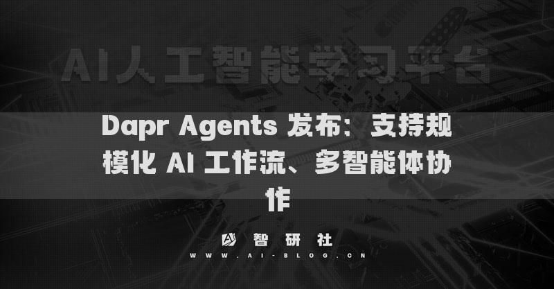 Dapr Agents 發(fā)布：支持規(guī)?；?AI 工作流、多智能體協(xié)作