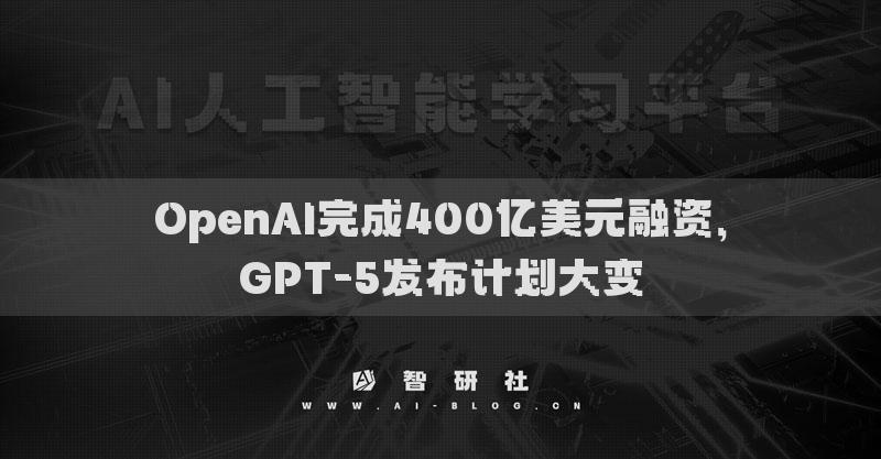 OpenAI完成400億美元融資，GPT-5發(fā)布計(jì)劃大變