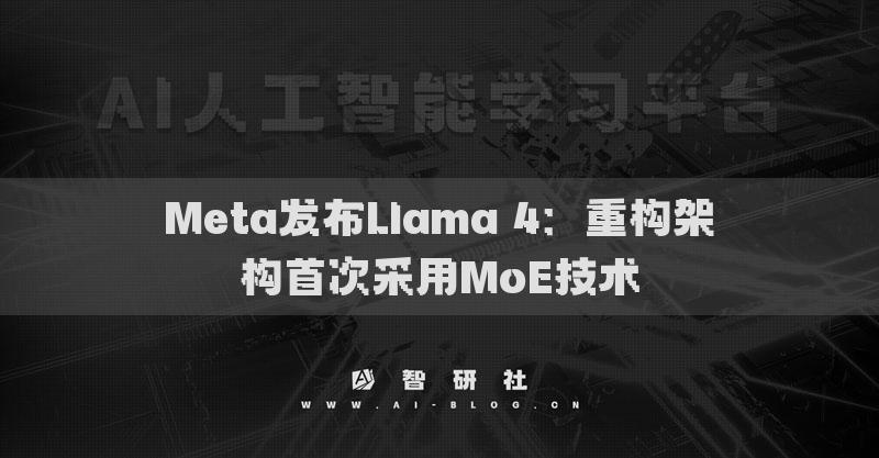Meta發(fā)布Llama 4：重構(gòu)架構(gòu)首次采用MoE技術(shù)