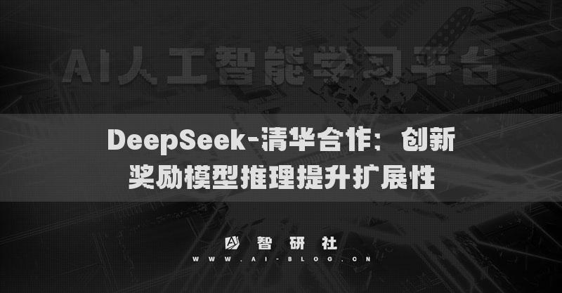 DeepSeek-清華合作：創(chuàng)新獎(jiǎng)勵(lì)模型推理提升擴(kuò)展性