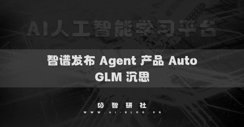 智譜發(fā)布 Agent 產(chǎn)品 AutoGLM 沉思