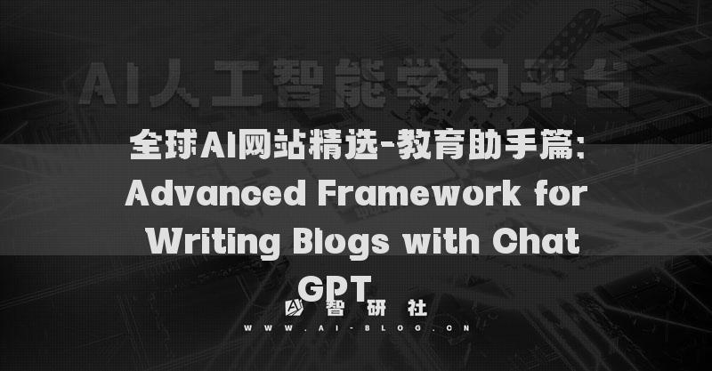 全球AI網(wǎng)站精選-教育助手篇：Advanced Framework for Writing Blogs with ChatGPT???