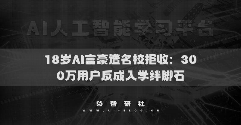 18歲AI富豪遭名校拒收：300萬用戶反成入學(xué)絆腳石