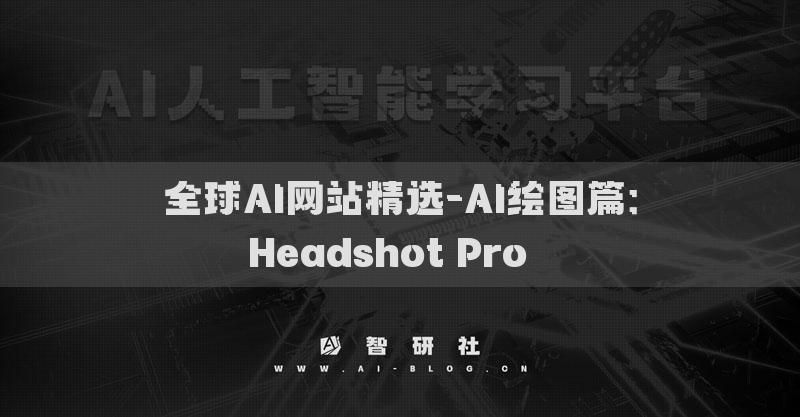 全球AI網(wǎng)站精選-AI繪圖篇：Headshot Pro??