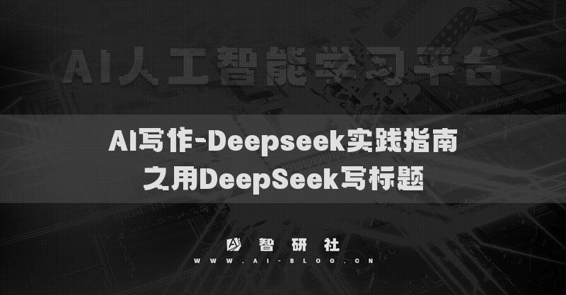 AI寫作-Deepseek實(shí)踐指南之用DeepSeek寫標(biāo)題
