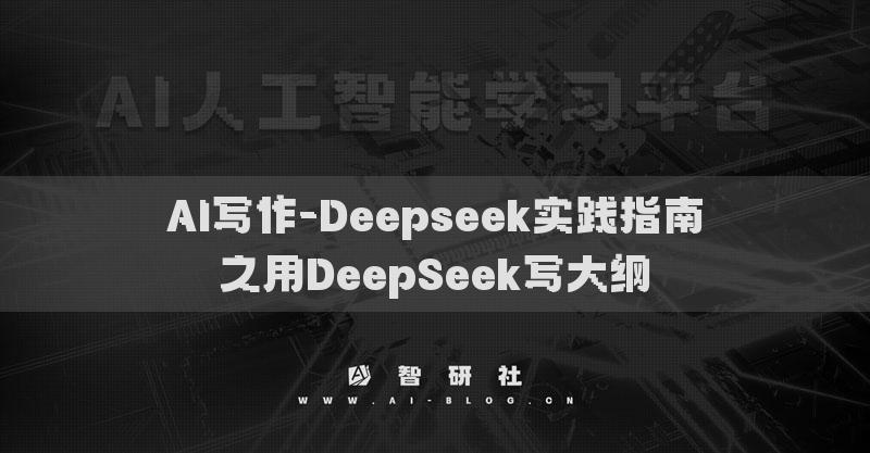 AI寫作-Deepseek實(shí)踐指南之用DeepSeek寫大綱