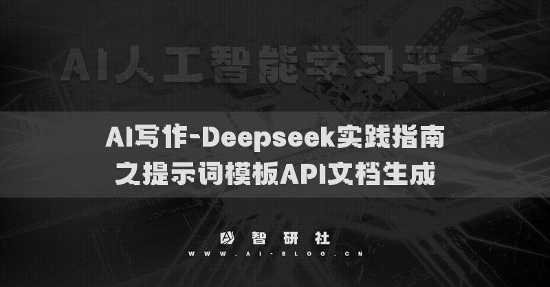 AI寫(xiě)作-Deepseek實(shí)踐指南之提示詞模板API文檔生成