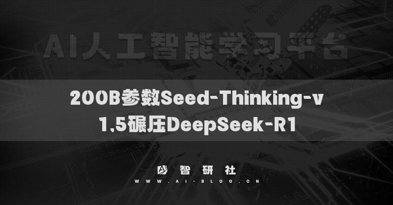 200B參數(shù)Seed-Thinking-v1.5碾壓DeepSeek-R1