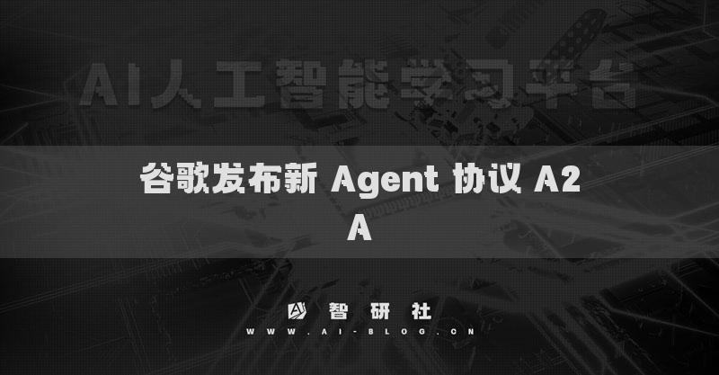 谷歌發(fā)布新 Agent 協(xié)議 A2A