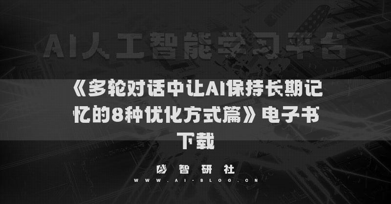 《多輪對(duì)話中讓AI保持長(zhǎng)期記憶的8種優(yōu)化方式篇》電子書(shū)下載