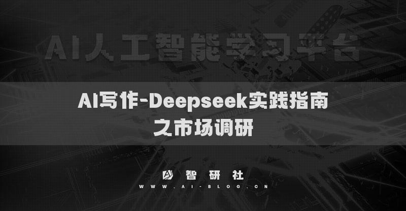 AI寫(xiě)作-Deepseek實(shí)踐指南之市場(chǎng)調(diào)研